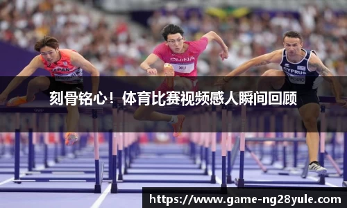 刻骨铭心！体育比赛视频感人瞬间回顾
