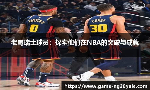 老鹰瑞士球员：探索他们在NBA的突破与成就