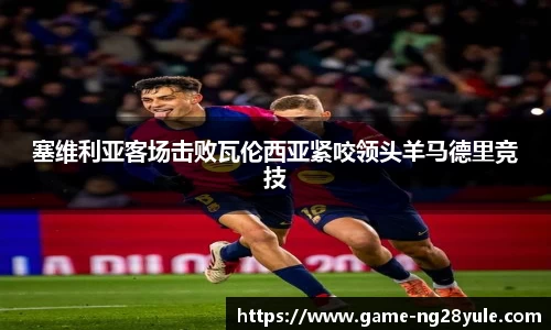 塞维利亚客场击败瓦伦西亚紧咬领头羊马德里竞技
