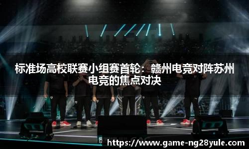 标准场高校联赛小组赛首轮：赣州电竞对阵苏州电竞的焦点对决