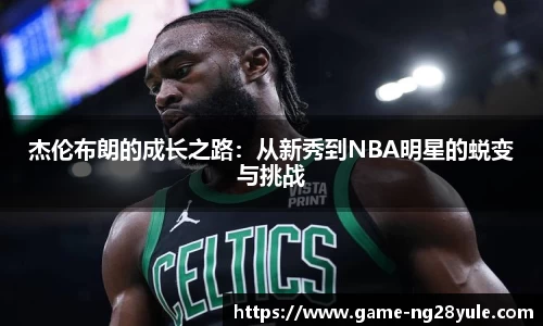 杰伦布朗的成长之路：从新秀到NBA明星的蜕变与挑战